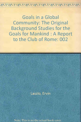 Goals in a Global Community: The Original Background Studies for the Goals for Mankind : A Report to the Club of Rome (9780080229737) by Laszlo, Ervin