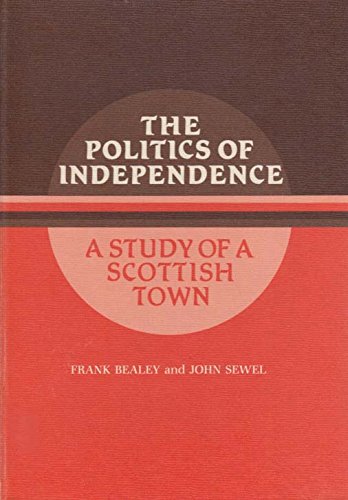 Imagen de archivo de THE POLITICS OF INDEPENDENCE, A STUDY OF A SCOTTISH TOWN a la venta por Larry W Price Books