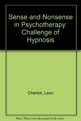 Sense and Nonsense in Psychotherapy: Challenge of Hypnosis - Chertok, Leon