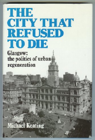 The City That Refused to Die: Glasgow : The Politics of Urban Regeneration (9780080364124) by Keating, Michael