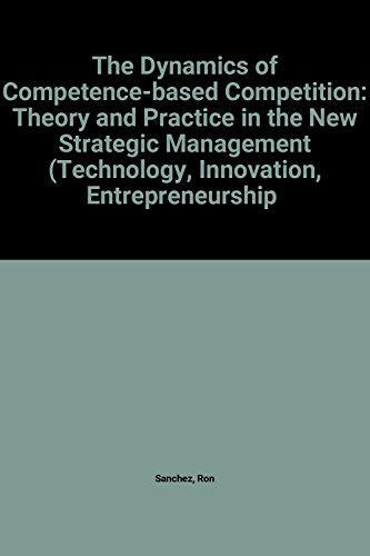 Stock image for The Dynamics of Competence-based Competition: Theory and Practice in the New Strategic Management (Technology, Innovation, Entrepreneurship & Competitive Strategy) for sale by AwesomeBooks