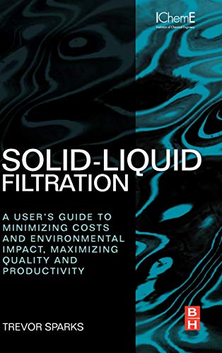 9780080971148: Solid-Liquid Filtration: A User’s Guide to Minimizing Cost and Environmental Impact, Maximizing Quality and Productivity
