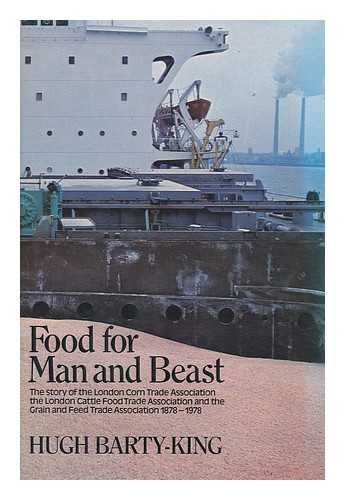 Food for man and beast: The story of the London Corn Trade Association, the London Cattle Food Trade Association, and the Grain and Feed Trade Association, 1878-1978 (9780091334802) by Barty-King, Hugh
