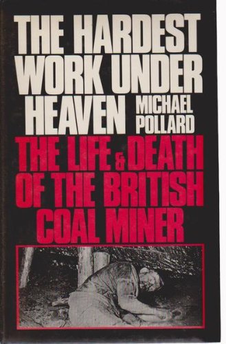 9780091582807: The Hardest Work Under Heaven: Life and Death of the British Coal Miner