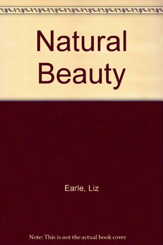 9780091777555: Liz Earle's Natural Beauty: A Practical Step-by-step Guide to Making Lotions, Balms, Tonics and Oils
