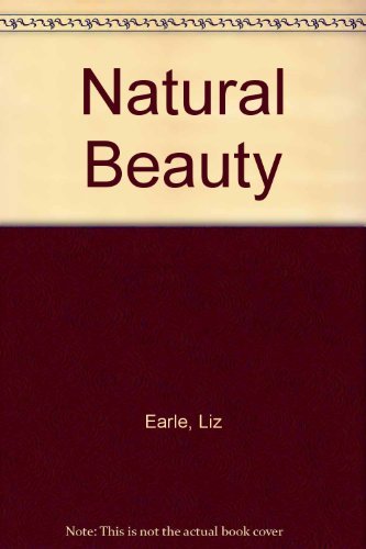 9780091777555: Liz Earle's Natural Beauty: A Practical Step-By-Step Guide to Making Lotions, Balms, Tonics and Oils