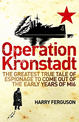 Operation Kronstadt : The Greatest True Tale of Espionage to Come Out of the Early Years of MI6