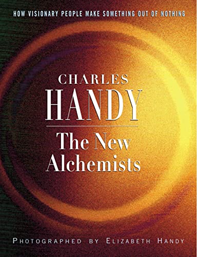 The New Alchemists: How Visionary People Make Something Out of Nothing (A Fascinating Investigation into the Creative and Entrepreneurial Process) (9780091799953) by Charles B. Handy