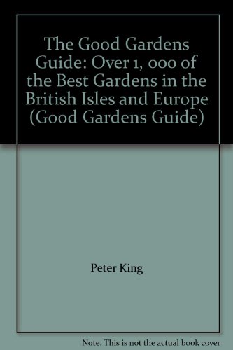 The Good Gardens Guide: Over 1, 000 of the Best Gardens in the British Isles and Europe - Peter King