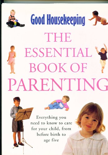 9780091827823: "Good Housekeeping" Essential Book of Parenting: Everything You Need to Know to Care for Your Child, from Before Birth to Age Five (Good Housekeeping Cookery Club)