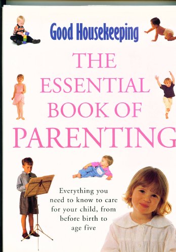 9780091827823: "Good Housekeeping" Essential Book of Parenting: Everything You Need to Know to Care for Your Child, from Before Birth to Age Five