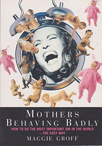 9780091840082: Mothers Behaving Badly - How To Do The Most Important Job In The World
