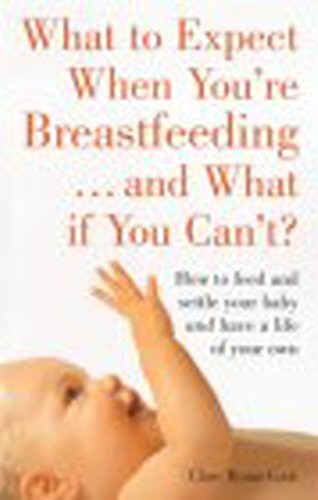 Stock image for What to Expect When You're Breast-Feeding. and What If You Can't? : How to Feed and Settle Your Baby and Have a Life of Your Own for sale by Better World Books: West