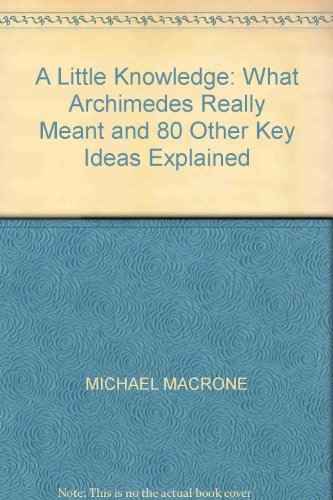 Imagen de archivo de A Little Knowledge: What Archimedes really meant and 80 other key ideas explained a la venta por Wonder Book