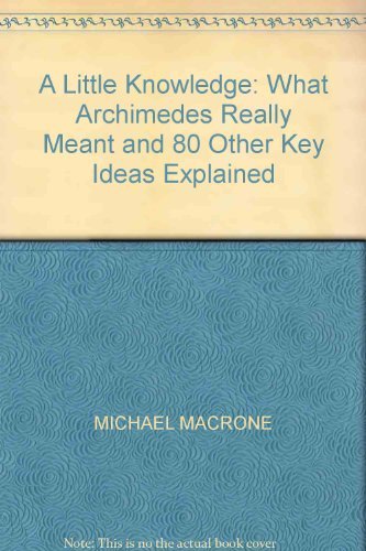 9780091865290: A Little Knowledge: What Archimedes really meant and 80 other key ideas explained