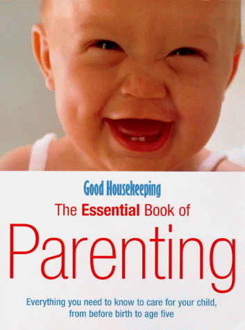 9780091869632: Good Housekeeping The Essential Book Of Parenting: Everything you need to know to care for your child, from before birth to age five