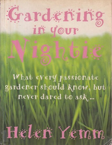 Gardening in Your Nightie: What Every Passionate Gardener Should Know, But Never Dared to Ask. - Yemm, Helen