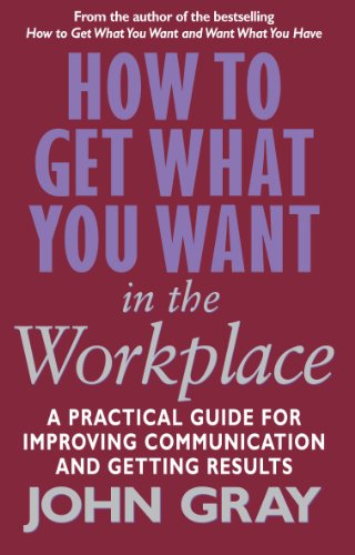 How To Get What You Want In The Workplace: How to maximise your professional potential - Gray, John