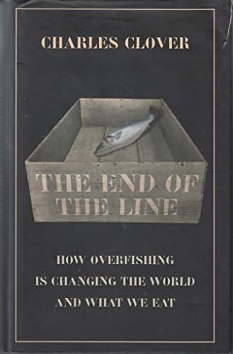 The End of the Line: How Over-fishing is Changing the World and What We Eat - Charles Clover