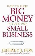 Imagen de archivo de How To Make Big Money In Your Own Small Business: Unexpected Rules Every Small Business Owner Needs to Know a la venta por WorldofBooks