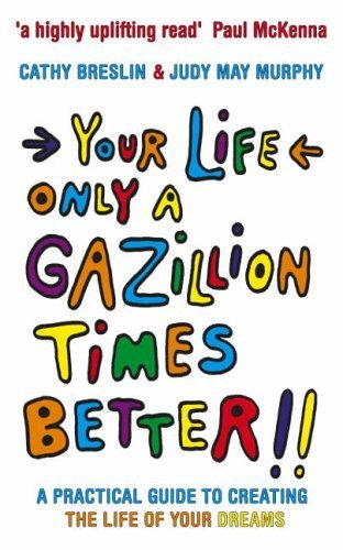 9780091907136: Your Life Only a Gazillion Times Better: A Practical Guide to Creating the Life of Your Dreams