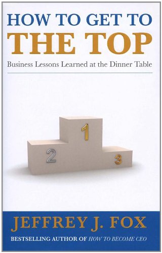 Beispielbild fr How to Get to the Top: Business lessons learned at the dinner table zum Verkauf von ThriftBooks-Atlanta