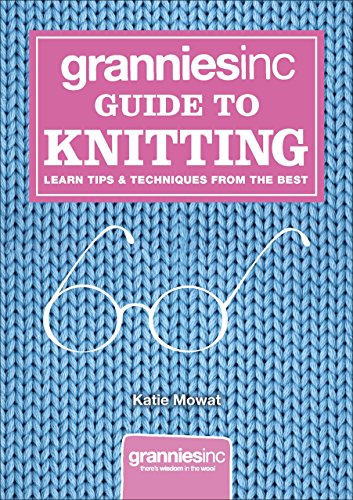 Grannies, Inc. Guide to Knitting: Learn Tips, Techniques and Patterns from the Best