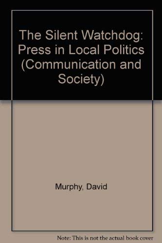 The silent watchdog: The press in local politics (Communication and society) (9780094609303) by Murphy, David