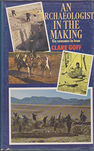 An archaeologist in the making: Six seasons in Iran (9780094633803) by Goff, Clare