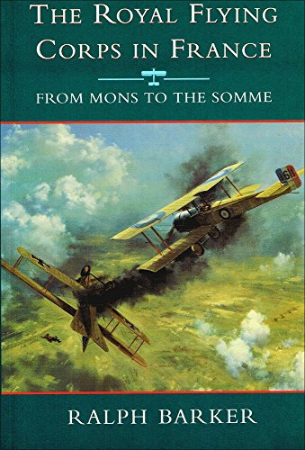 The Royal Flying Corps in France: From Mons to the Somme: From Mons to the Somme (History and Politics) (9780094751903) by Ralph Baker