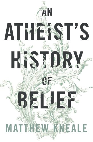 An Atheist's History of Belief : Understanding Our Most Extraordinary Invention - Matthew Kneale