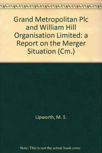 Grand Metropolitan Plc and William Hill Organisation Limited: a Report on the Merger Situation (Cm.) (9780101077620) by Lipworth, M. S.