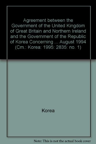 Agreement between the Government of the United Kingdom of Great Britain and Northern Ireland and the Government of the Republic of Korea Concerning . August 1994 (Cm.: Korea: 1995: 2835: no. 1) - Korea, Korea (Republic)