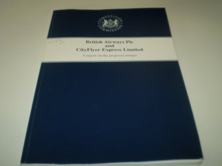 Stock image for British Airways plc and City Flyer Express Limited: A Report on the Proposed Merger (Command Paper) Great Britain: Competition Commission for sale by Gareth Roberts