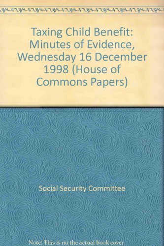 Taxing Child Benefit: Minutes of Evidence, Wednesday 16 December 1998: [HC]: [1998-99]: House of Commons Papers: [1998-99] (9780102102994) by Kirkwood, Archy
