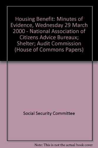 Housing Benefit: Minutes of Evidence, Wednesday 29 March 2000 - National Association of Citizens Advice Bureaux; Shelter; Audit Commission (House of Commons Papers) (9780102319002) by Social Security Committee
