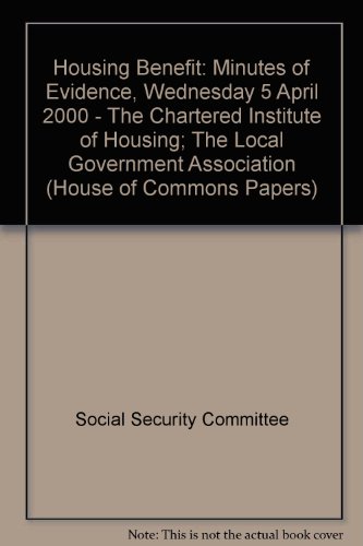 Housing Benefit: Minutes of Evidence, Wednesday 5 April 2000 - The Chartered Institute of Housing; The Local Government Association (House of Commons Papers) (9780102324006) by Social Security Committee