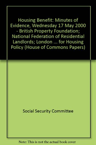 Housing Benefit: Minutes of Evidence, Wednesday 17 May 2000 - British Property Foundation; National Federation of Residential Landlords; London Housing ... for Housing Policy (House of Commons Papers) (9780102440003) by Social Security Committee