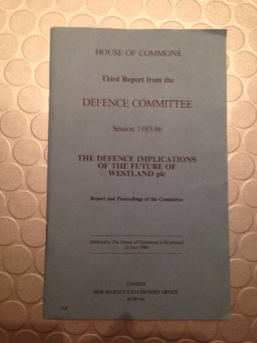Stock image for HOUSE OF COMMONS THIRD REPORT FROM THE DEFENCE COMMITTEE SESSION 1985-86 : THE DEFENCE IMPLICATIONS OF THE FUTURE OF WESTLAND PLC : REPORT AND PROCEEDINGS OF THE COMMITTEE 1986 : 518 for sale by Richard Sylvanus Williams (Est 1976)