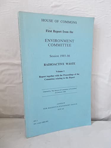 Stock image for First Report from the Environment Committee Session 1985-86, Radioactive Waste: Volume 1, Report together with the Proceedings of the Committee relating to the Report for sale by Green Ink Booksellers