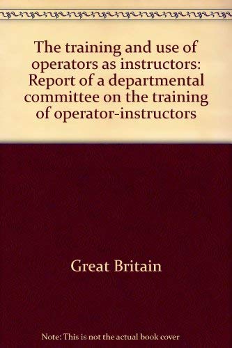 Stock image for The Training and Use of Operators as Instructors: Report of a Departmental Committee on the Training of Operator-Instructors for sale by PsychoBabel & Skoob Books