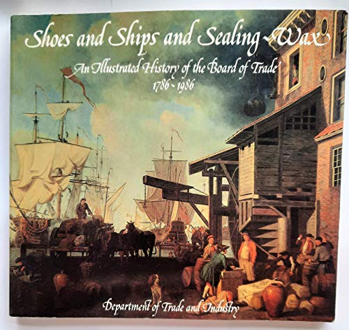 Beispielbild fr Shoes and Ships and Sealing-wax: Illustrated History of the Board of Trade, 1786-1986 zum Verkauf von WorldofBooks