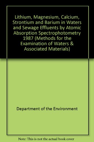 Lithium, magnesium, calcium, strontium, and barium in waters and sewage effluents by atomic absorption spectrophotometry, 1987 (Methods for the examination of waters and associated materials) (9780117520165) by Department Of The Environment: Standing Committee Of Analysts