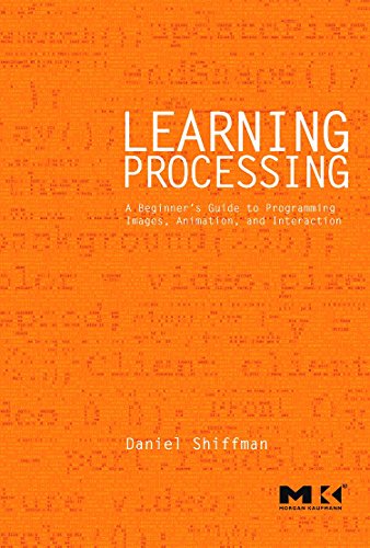 LEARNING PROCESSING : A BEGINNER'S GUIDE TO PROGRAMMING IMAGES, ANIMATION, AND INTERACTION