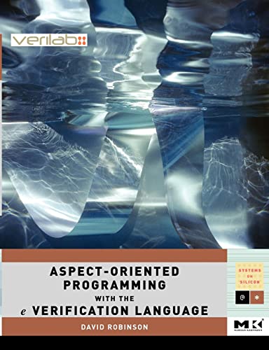 Aspect-Oriented Programming with the e Verification Language: A Pragmatic Guide for Testbench Developers (Volume .) (Systems on Silicon, Volume .) (9780123742100) by Robinson, David
