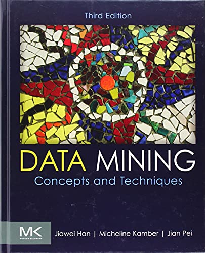 Data Mining: Concepts and Techniques: Han, Jiawei; Kamber, Micheline; Pei, Jian