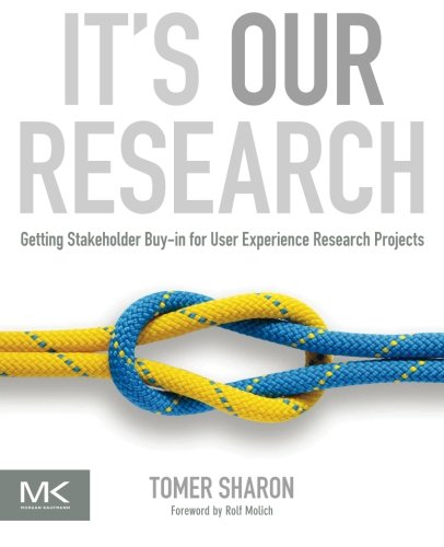 9780123851307: It's Our Research: Getting Stakeholder Buy-in for User Experience Research Projects