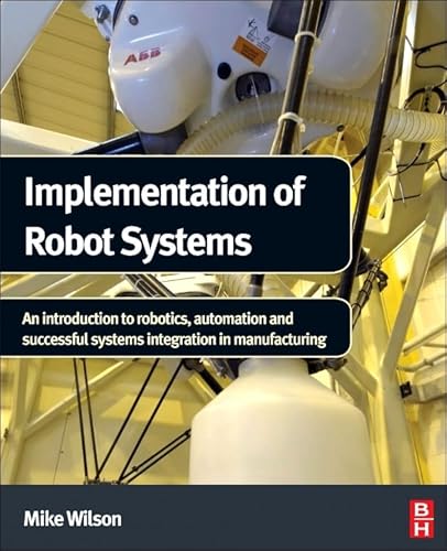 Imagen de archivo de Implementation of Robot Systems: An introduction to robotics, automation, and successful systems integration in manufacturing a la venta por BooksRun