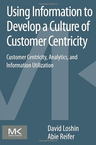 9780124105430: Using Information to Develop a Culture of Customer Centricity: Customer Centricity, Analytics, and Information Utilization