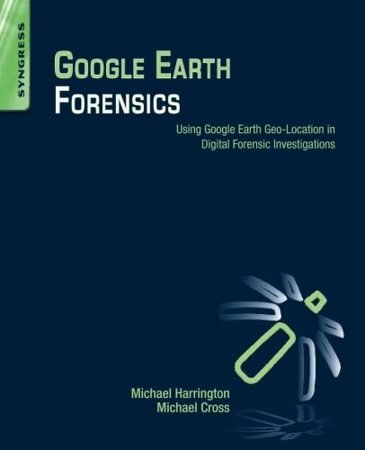 9780128002162: Google Earth Forensics: Using Google Earth Geo-Location in Digital Forensic Investigations